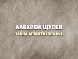 Премьера. Тайна архитектора №1. К 150-летию Алексея Щусева