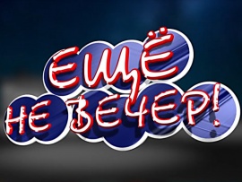 Ещё не вечер