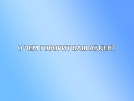 О чем говорит ваш акцент