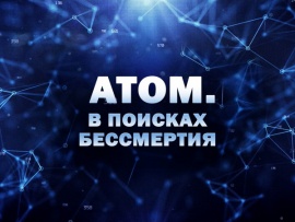 Премьера. Атом. В поисках бессмертия. К 80-летию атомной промышленности