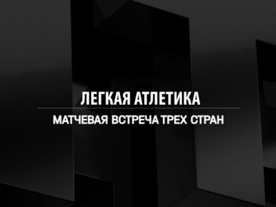 Лёгкая атлетика. Матчевая встреча трёх стран. Трансляция из Москвы
