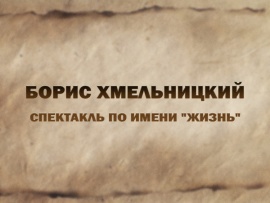 Спектакль по имени Жизнь. Борис Хмельницкий