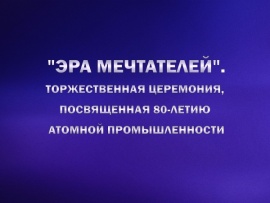 Эра мечтателей. Торжественная церемония, посвященная 80-летию атомной промышленности