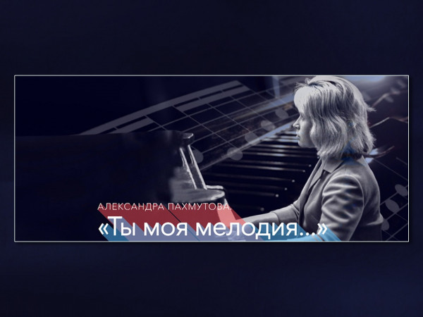 Александра Пахмутова. Ты моя мелодия...
