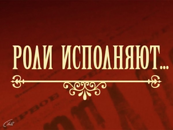 Роли исполняют...