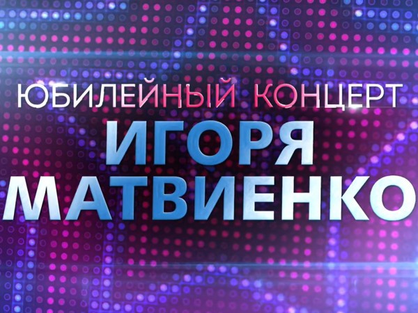 Юбилейный концерт Игоря Матвиенко