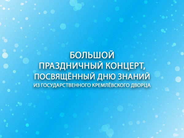 Большой праздничный концерт, посвящённый Дню знаний из Государственного Кремлёвского Дворца