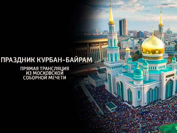 Праздник Курбан-Байрам. Прямая трансляция из Московской Соборной мечети