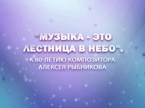 Премьера. Музыка — это лестница в небо. К 80-летию композитора Алексея Рыбникова