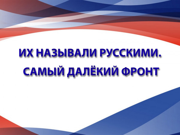 Их называли русскими. Самый далёкий фронт