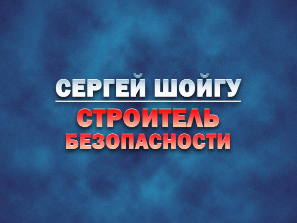 Сергей Шойгу — строитель безопасности