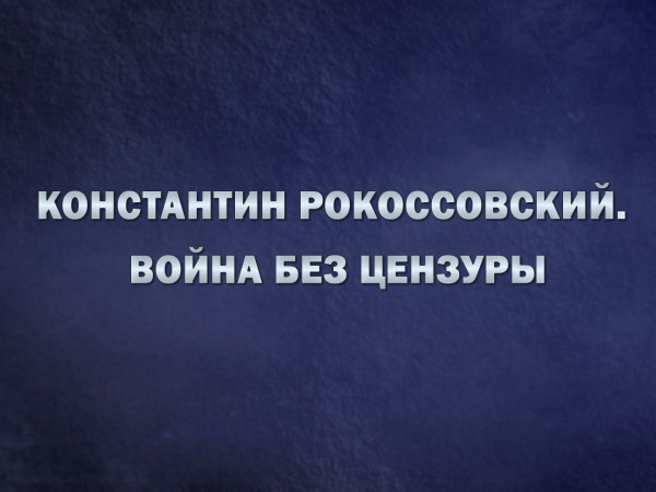 Константин Рокоссовский. Война без цензуры