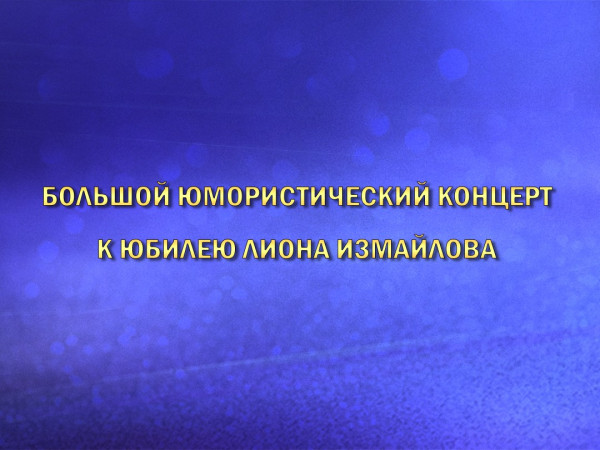 Большой юмористический концерт к юбилею Лиона Измайлова