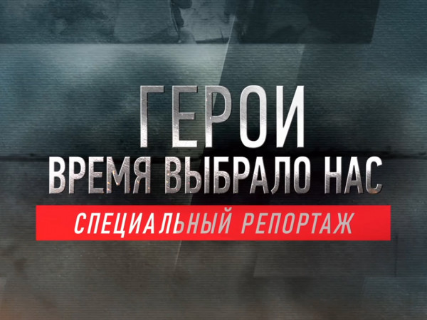 Герои. Время выбрало нас. Специальный репортаж