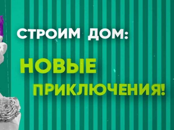 Строим дом. Новые приключения!