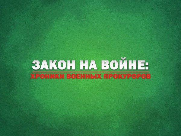 Закон на войне: хроники военных прокуроров
