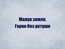 Малая земля. Герои без ретуши