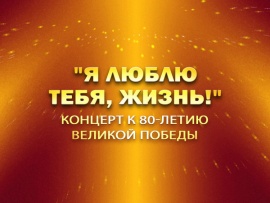 Премьера. Я люблю тебя, жизнь! Концерт к 80-летию Великой Победы