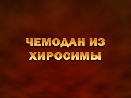 Премьера. Чемодан из Хиросимы. К 80-й годовщине американской ядерной бомбардировки японских городов