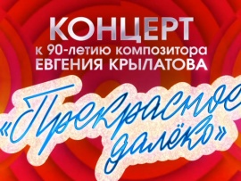Юбилейный концерт к 90-летию со дня рождения композитора Евгения Крылатова Прекрасное далёко