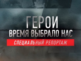 Герои. Время выбрало нас. Специальный репортаж
