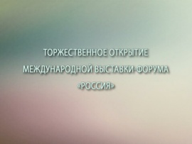 Торжественное открытие международной выставки-форума Россия